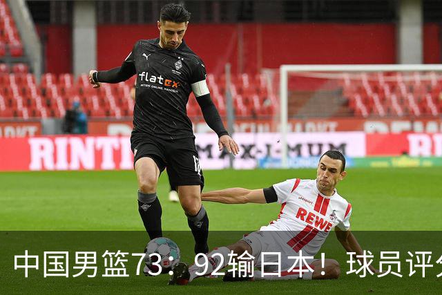 中国男篮73：92输日本！球员评分出炉：3人及格，5人不及格，1人太拉胯