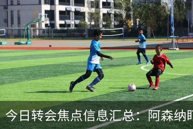 今日转会焦点信息汇总：阿森纳盯上万-比萨卡，准备顶替本·怀特