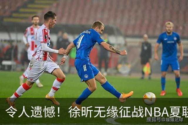 令人遗憾！徐昕无缘征战NBA夏联，原因曝光，球迷惋惜，杜锋躺枪