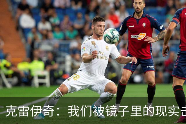 克雷伊奇：我们被镜子里的现实击碎了，原本捷克的目标是小组出线