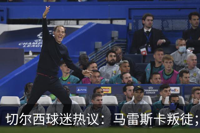 切尔西球迷热议：马雷斯卡叛徒；管理层推卸责任；阿隆索能留住吗