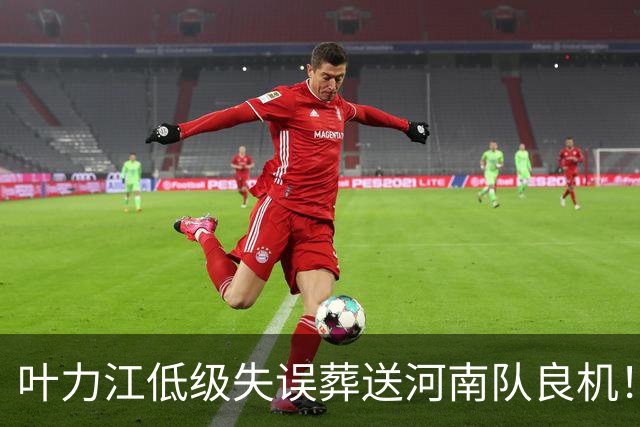 叶力江低级失误葬送河南队良机！曾入选国足，如今饱受争议
