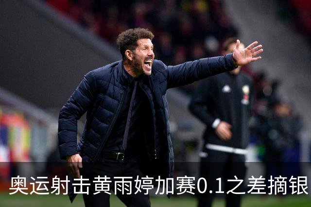 奥运射击黄雨婷加赛0.1之差摘银 平杨倩奥运纪录