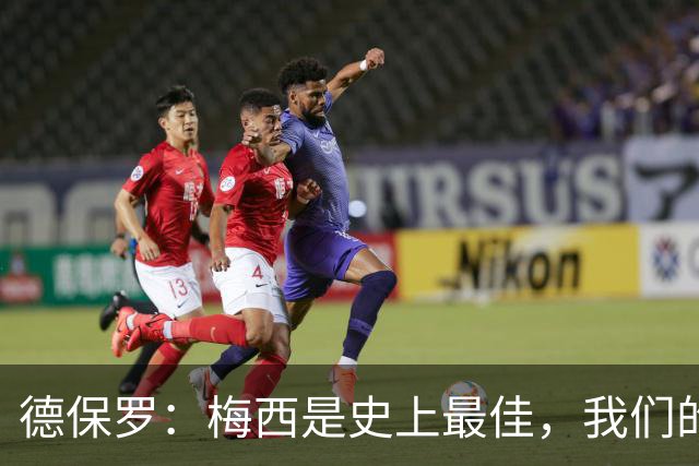 德保罗：梅西是史上最佳，我们的责任是让他做自己最擅长的事