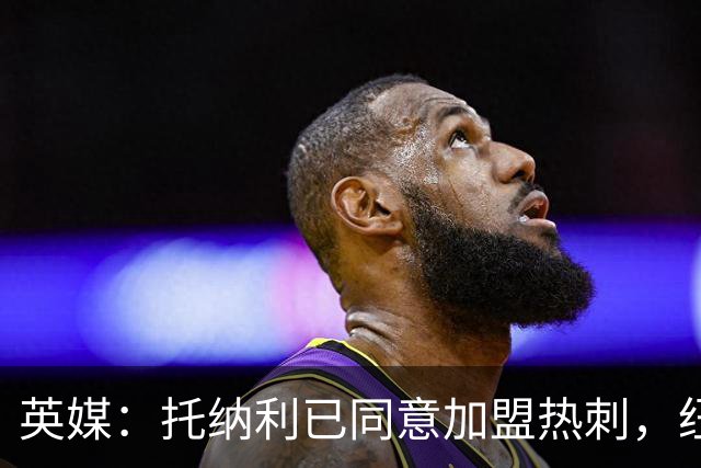 英媒：托纳利已同意加盟热刺，纽卡希望获得超1亿镑的转会费