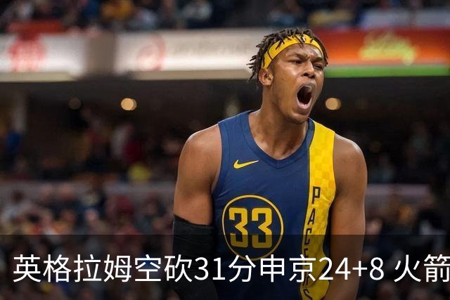英格拉姆空砍31分申京24+8 火箭逆转险胜鹈鹕